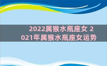 2022属猴水瓶座女 2021年属猴水瓶座女运势